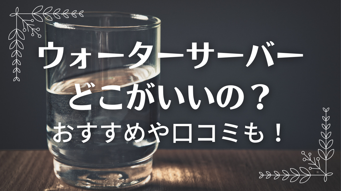 ウォーターサーバーどこがいいの？おすすめ口コミも